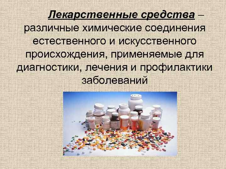 Лекарственные средства – различные химические соединения естественного и искусственного происхождения, применяемые для диагностики, лечения