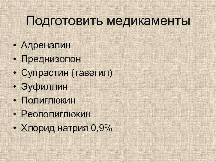 Подготовить медикаменты • • Адреналин Преднизолон Супрастин (тавегил) Эуфиллин Полиглюкин Реополиглюкин Хлорид натрия 0,