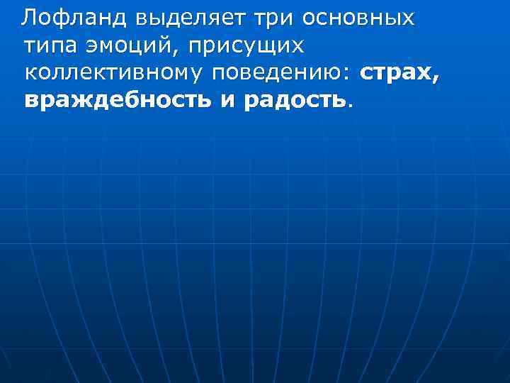  Лофланд выделяет три основных типа эмоций, присущих коллективному поведению: страх, враждебность и радость.