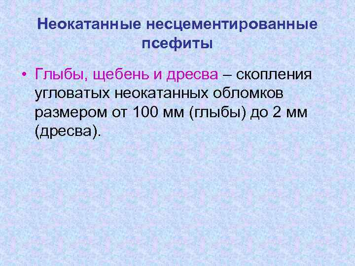 Неокатанные несцементированные псефиты • Глыбы, щебень и дресва – скопления угловатых неокатанных обломков размером