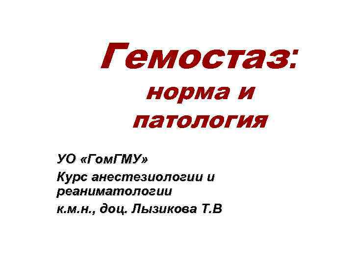 Гемостаз: норма и патология УО «Гом. ГМУ» Курс анестезиологии и реаниматологии к. м. н.
