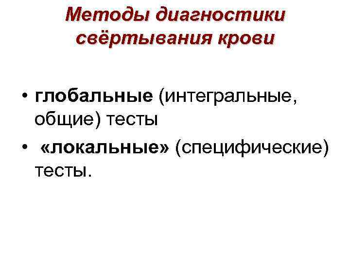 Методы диагностики свёртывания крови • глобальные (интегральные, общие) тесты • «локальные» (специфические) тесты. 