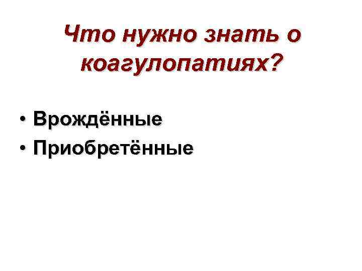 Что нужно знать о коагулопатиях? • Врождённые • Приобретённые 