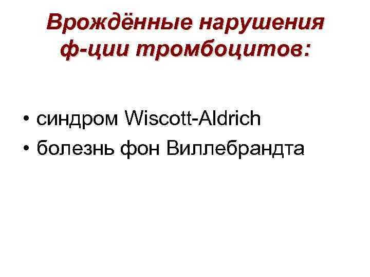 Врождённые нарушения ф-ции тромбоцитов: • синдром Wiscott-Aldrich • болезнь фон Виллебрандта 