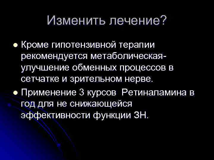 Изменить лечение? Кроме гипотензивной терапии рекомендуется метаболическая- улучшение обменных процессов в сетчатке и зрительном
