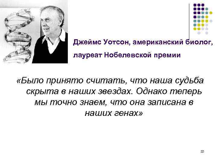 Джеймс Уотсон, американский биолог, лауреат Нобелевской премии «Было принято считать, что наша судьба скрыта