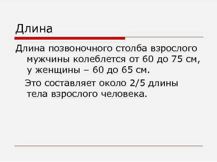 Длина позвоночного столба взрослого мужчины колеблется от 60 до 75 см, у женщины –