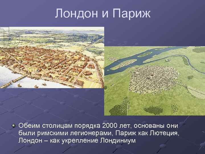 Лондон и Париж Обеим столицам порядка 2000 лет, основаны они были римскими легионерами, Париж