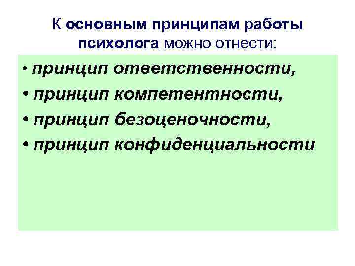 К основным принципам работы психолога можно отнести: • принцип ответственности, • принцип компетентности, •