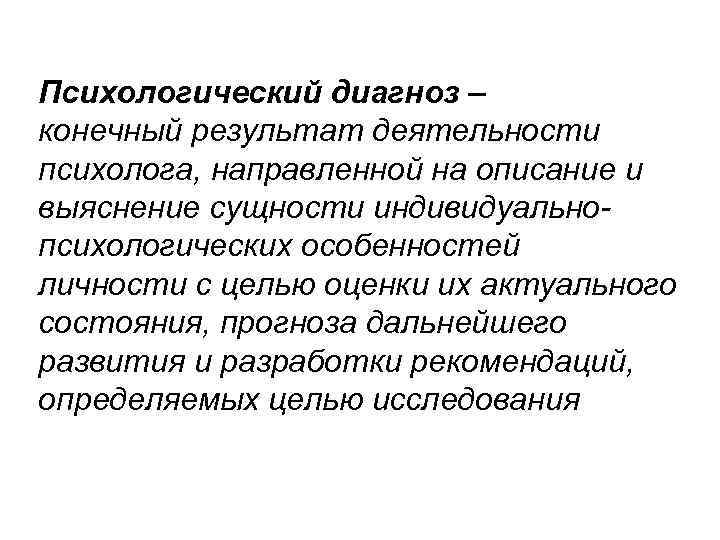 Психологический диагноз – конечный результат деятельности психолога, направленной на описание и выяснение сущности индивидуальнопсихологических