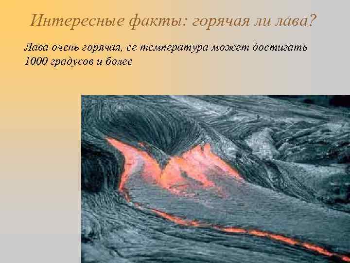 Интересные факты: горячая ли лава? Лава очень горячая, ее температура может достигать 1000 градусов