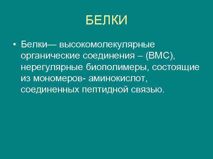 БЕЛКИ • Белки— высокомолекулярные органические соединения – (ВМС), нерегулярные биополимеры, состоящие из мономеров- аминокислот,