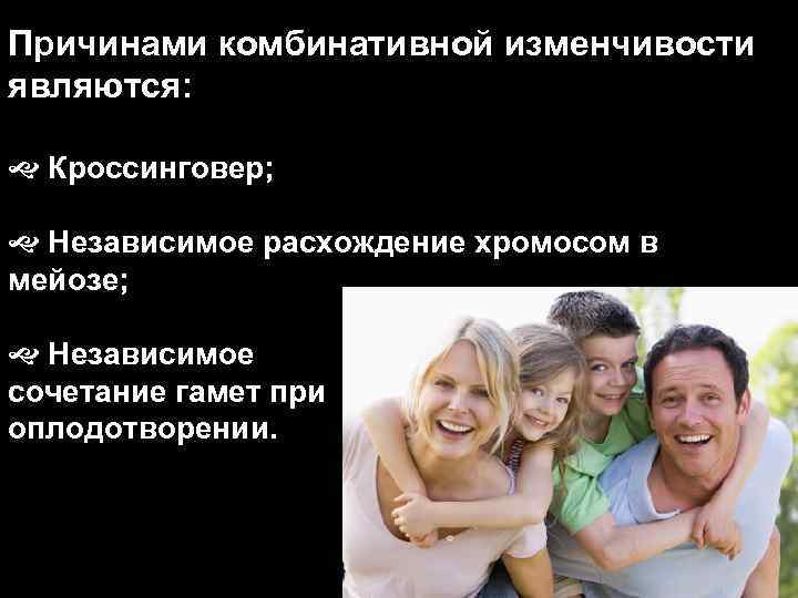 Причинами комбинативной изменчивости являются: Кроссинговер; Независимое расхождение хромосом в мейозе; Независимое сочетание гамет при