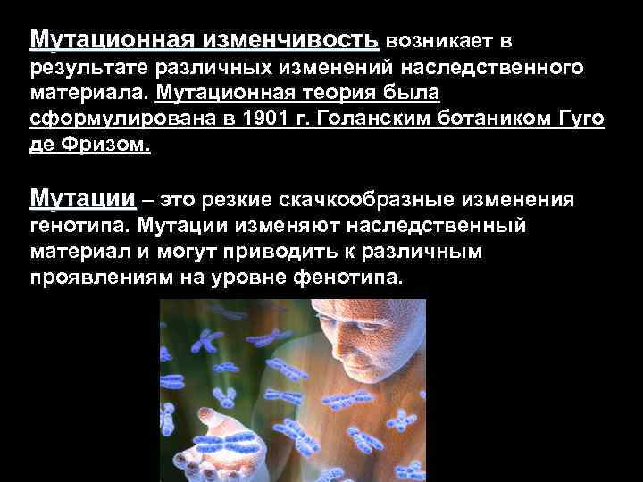 Мутационная изменчивость возникает в результате различных изменений наследственного материала. Мутационная теория была сформулирована в