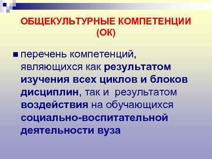 ОБЩЕКУЛЬТУРНЫЕ КОМПЕТЕНЦИИ (ОК) n перечень компетенций, являющихся как результатом изучения всех циклов и блоков