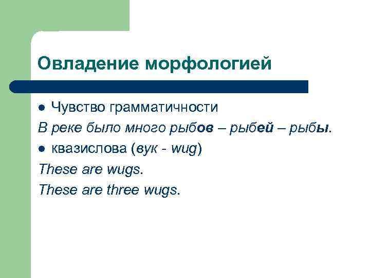 Овладение морфологией Чувство грамматичности В реке было много рыбов – рыбей – рыбы. l