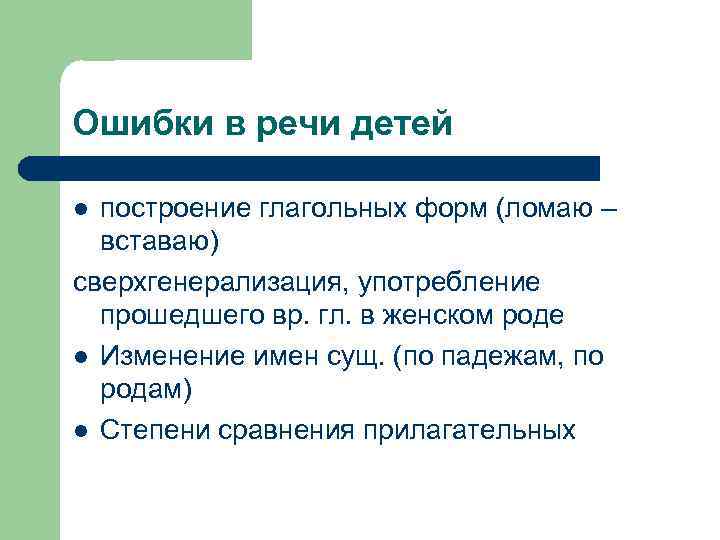 Ошибки в речи детей построение глагольных форм (ломаю – вставаю) сверхгенерализация, употребление прошедшего вр.