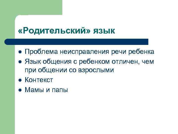  «Родительский» язык l l Проблема неисправления речи ребенка Язык общения с ребенком отличен,