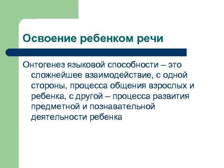 Освоение ребенком речи Онтогенез языковой способности – это сложнейшее взаимодействие, с одной стороны, процесса