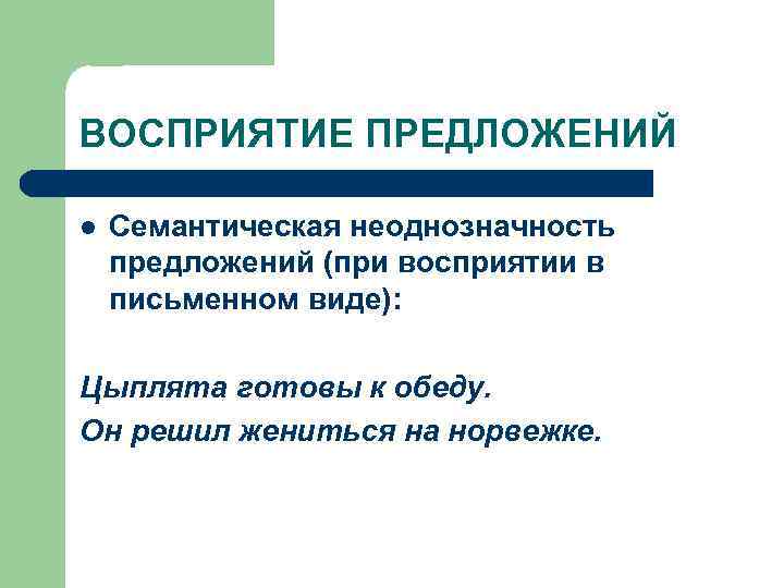 ВОСПРИЯТИЕ ПРЕДЛОЖЕНИЙ l Семантическая неоднозначность предложений (при восприятии в письменном виде): Цыплята готовы к