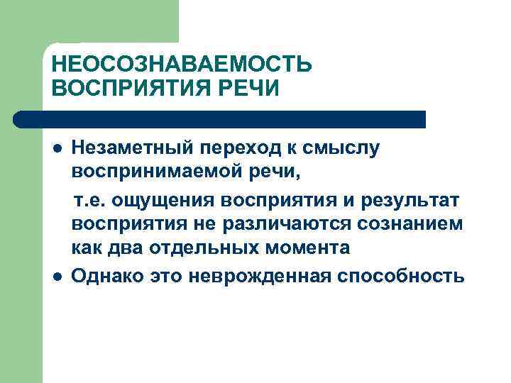НЕОСОЗНАВАЕМОСТЬ ВОСПРИЯТИЯ РЕЧИ l l Незаметный переход к смыслу воспринимаемой речи, т. е. ощущения
