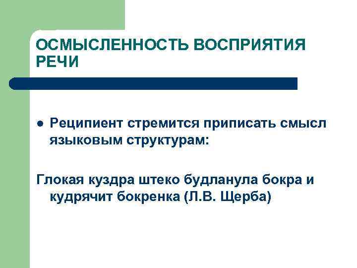 ОСМЫСЛЕННОСТЬ ВОСПРИЯТИЯ РЕЧИ l Реципиент стремится приписать смысл языковым структурам: Глокая куздра штеко будланула