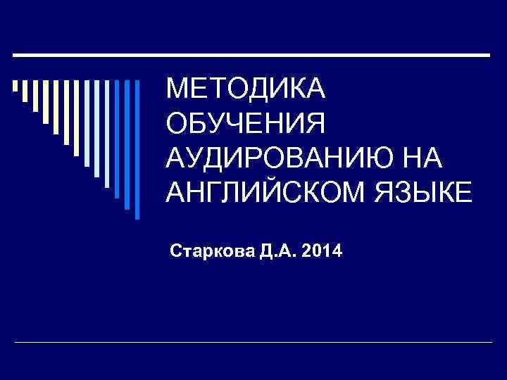МЕТОДИКА ОБУЧЕНИЯ АУДИРОВАНИЮ НА АНГЛИЙСКОМ ЯЗЫКЕ Старкова Д. А. 2014 