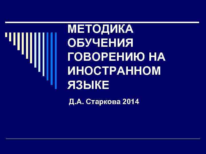 МЕТОДИКА ОБУЧЕНИЯ ГОВОРЕНИЮ НА ИНОСТРАННОМ ЯЗЫКЕ Д. А. Старкова 2014 