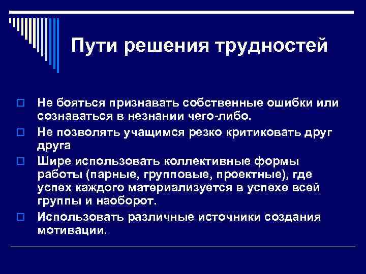 Пути решения трудностей Не бояться признавать собственные ошибки или сознаваться в незнании чего либо.