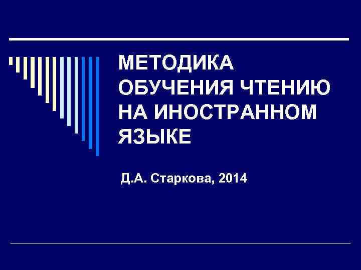МЕТОДИКА ОБУЧЕНИЯ ЧТЕНИЮ НА ИНОСТРАННОМ ЯЗЫКЕ Д. А. Старкова, 2014 