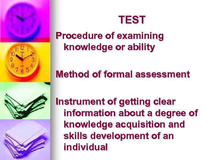 TEST Procedure of examining knowledge or ability Method of formal assessment Instrument of getting