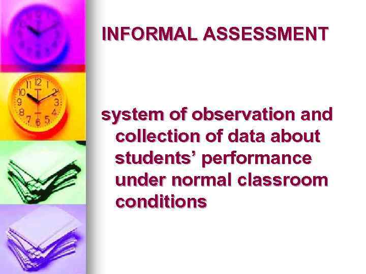 INFORMAL ASSESSMENT system of observation and collection of data about students’ performance under normal