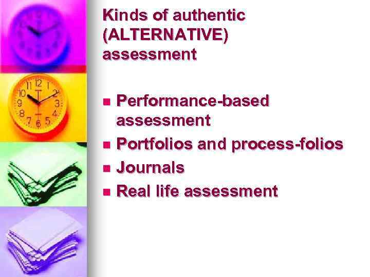 Kinds of authentic (ALTERNATIVE) assessment Performance-based assessment n Portfolios and process-folios n Journals n