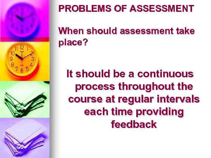 PROBLEMS OF ASSESSMENT When should assessment take place? It should be a continuous process