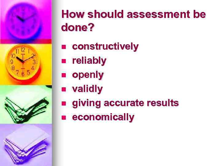 How should assessment be done? n n n constructively reliably openly validly giving accurate