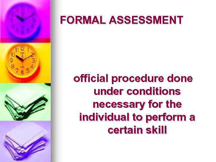 FORMAL ASSESSMENT official procedure done under conditions necessary for the individual to perform a