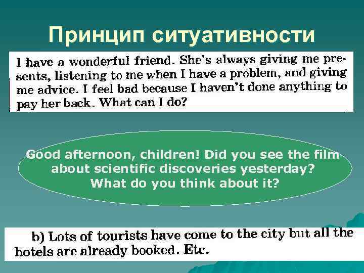 Принцип ситуативности Good afternoon, children! Did you see the film about scientific discoveries yesterday?