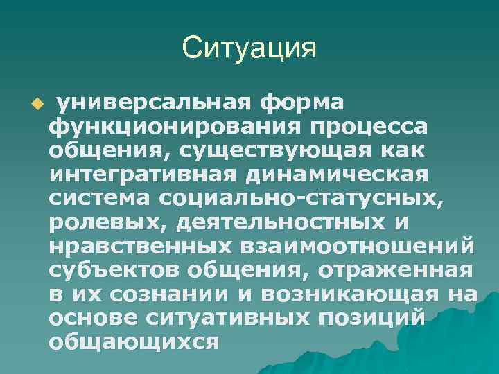 Ситуация u универсальная форма функционирования процесса общения, существующая как интегративная динамическая система социально-статусных, ролевых,