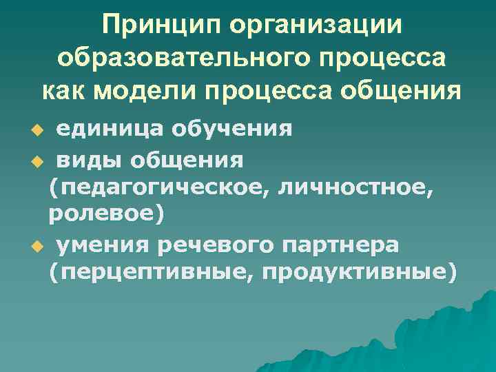 Принцип организации образовательного процесса как модели процесса общения единица обучения u виды общения (педагогическое,