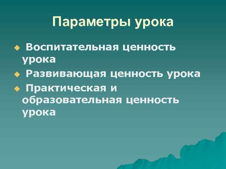 Параметры урока Воспитательная ценность урока u Развивающая ценность урока u Практическая и образовательная ценность
