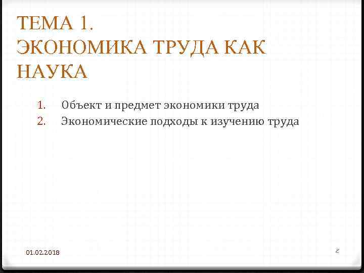 ТЕМА 1. ЭКОНОМИКА ТРУДА КАК НАУКА 1. 2. 01. 02. 2018 Объект и предмет