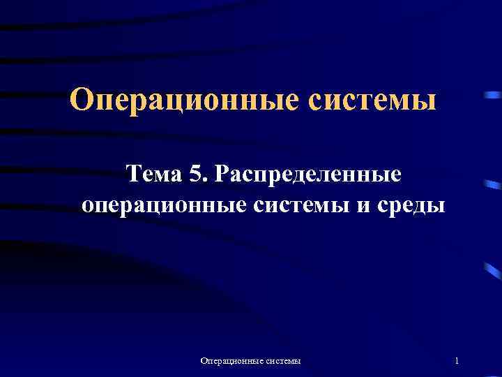 Операционные системы Тема 5. Распределенные операционные системы и среды Операционные системы 1 