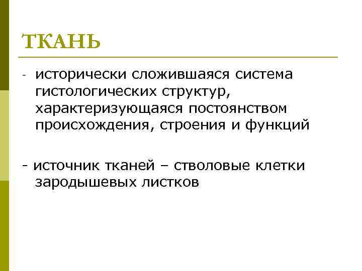 ТКАНЬ - исторически сложившаяся система гистологических структур, характеризующаяся постоянством происхождения, строения и функций -