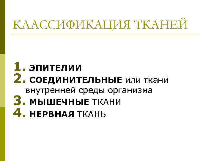 КЛАССИФИКАЦИЯ ТКАНЕЙ 1. ЭПИТЕЛИИ 2. СОЕДИНИТЕЛЬНЫЕ или ткани внутренней среды организма 3. МЫШЕЧНЫЕ ТКАНИ