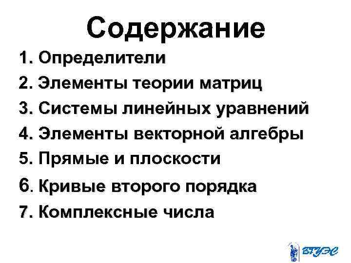 Содержание 1. Определители 2. Элементы теории матриц 3. Системы линейных уравнений 4. Элементы векторной