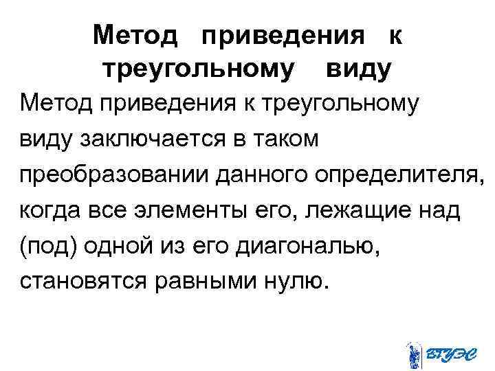 Метод приведения к треугольному виду заключается в таком преобразовании данного определителя, когда все элементы