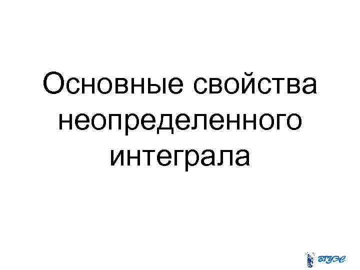 Основные свойства неопределенного интеграла 