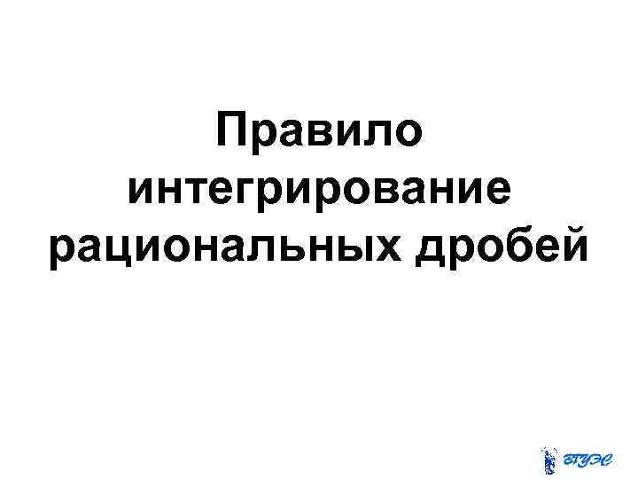 Правило интегрирование рациональных дробей 