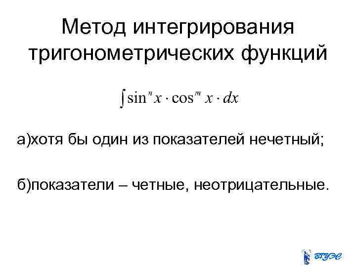 Метод интегрирования тригонометрических функций а)хотя бы один из показателей нечетный; б)показатели – четные, неотрицательные.