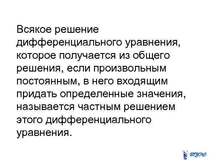 Всякое решение дифференциального уравнения, которое получается из общего решения, если произвольным постоянным, в него